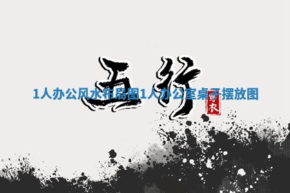 1人办公风水布局图 1 🐜 人办 🎐 公室桌子摆放图