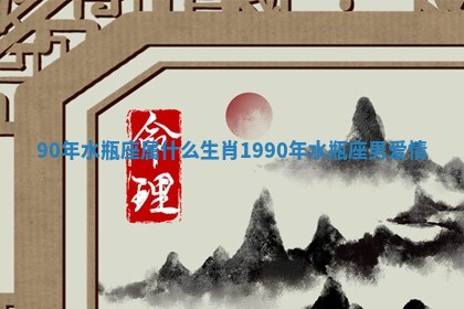 90年水瓶座属什么生肖 👿 1990 🍯 年水瓶座男爱情