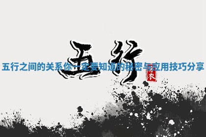 五行之间的关系你一定要知道的秘密与应用技巧 ❓ 分享 🍮