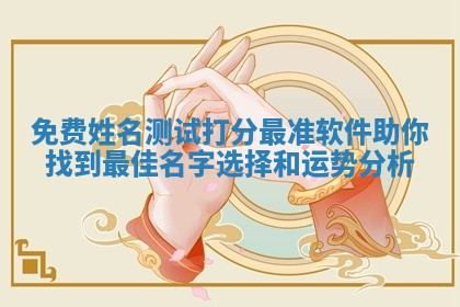 免费姓名测试打分最准软件助你找到最 🏛 佳名字选择和运势分 🔴 析