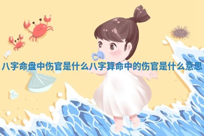 🐜 八字命盘中伤官是什么 八字算命中的伤官是什么意 🛁 思 🐜 八字命盘中伤官是什么 八字算命中的伤官是什么意 🛁 思