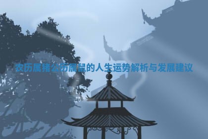 农历属猪公历属鼠的人生运 🏛 势解析与发展建 🌆 议 农历属猪公历属鼠的人生运 🏛 势解析与发展建 🌆 议