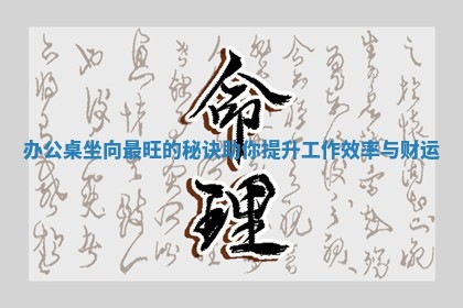 办公桌坐 🗓 向最旺 🕸 的秘诀 助你提升工作效率与财 ️ 运 办公桌坐 🗓 向最旺 🕸 的秘诀 助你提升工作效率与财 ️ 运