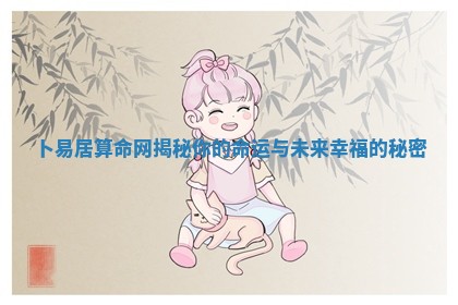 卜易居算命网揭 👺 秘你的命运与未来幸福的秘密 🎞