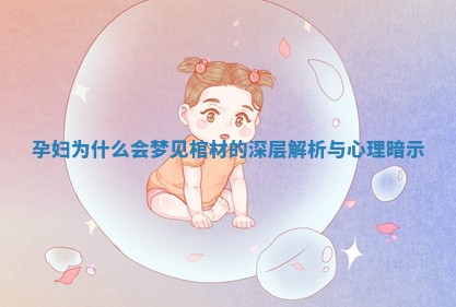 孕妇为什么会梦见 📩 棺材 🖥 的深层解析与心理暗示