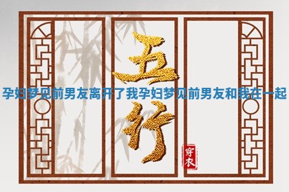 孕妇 🦑 梦见前男友离开了我 孕妇梦见前男友和我 👡 在一起 孕妇 🦑 梦见前男友离开了我 孕妇梦见前男友和我 👡 在一起