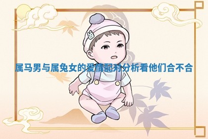 👵 属马男与属兔女的爱情配对分 🗽 析看他们合不合