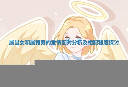 属鼠女和属 🏸 猪男的爱情配对分析及相配 🌞 程度探讨