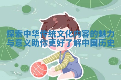 探索中华传统文化内容的魅力与意义助你更好了解中 ⛹ 国历 🏤 史 探索中华传统文化内容的魅力与意义助你更好了解中 ⛹ 国历 🏤 史