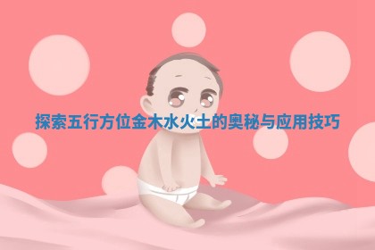 探索五行方位金木水火土的 🐫 奥秘与应用 🏁 技巧