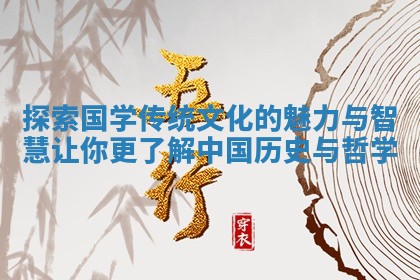 探索国学传统文化的魅力 💨 与智慧让你更了解 ✍ 中国历史与哲学