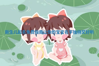 新生儿起名免费指 🤛 南让 🦒 你的宝宝名字独特又好听