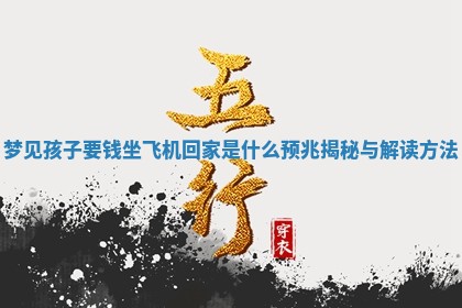 梦 🅾 见孩子要钱 🎣 坐飞机回家是什么预兆揭秘与解读方法 梦 🅾 见孩子要钱 🎣 坐飞机回家是什么预兆揭秘与解读方法