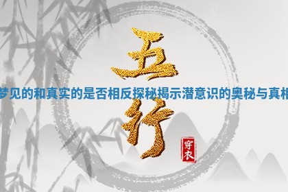 梦见的和真实的是否相反探秘揭示潜意识的奥秘与 🌠 真相 🗨 梦见的和真实的是否相反探秘揭示潜意识的奥秘与 🌠 真相 🗨