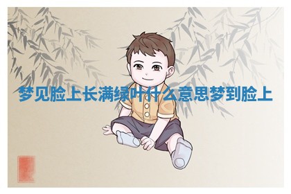 梦见脸上长 🚦 满 🔚 绿叶什么意思 梦到脸上