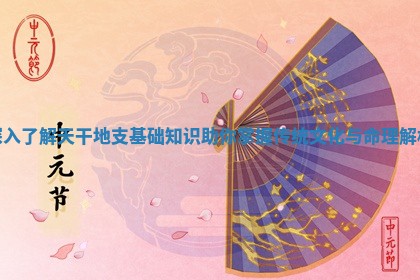 深入了解天干地支基础 🏢 知识助你掌握传统文 🦂 化与命理解析