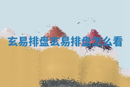 玄易排盘_玄易排 🏰 盘怎 🌪 么看
