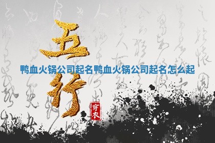 鸭血火锅公司 🦅 起名 鸭血火锅公司起名 🎰 怎么起 鸭血火锅公司 🦅 起名 鸭血火锅公司起名 🎰 怎么起